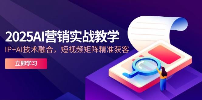 （14812期）2025AI营销实战教学-5月，IP+AI技术融合，短视频矩阵精准获客-777网创网