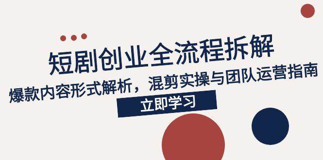 （15107期）2025短剧创业全流程拆解，爆款内容形式解析，混剪实操与团队运营指南-777网创网