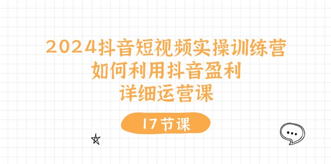 (10948期)2024抖音短视频实操训练营:如何利用抖音盈利,详细运营课(27节视频课)-777网创网