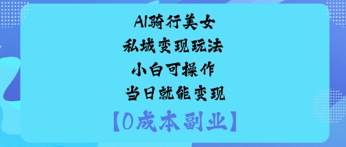 AI骑行美女私域变现玩法小白可操作当日就能变现-777网创网
