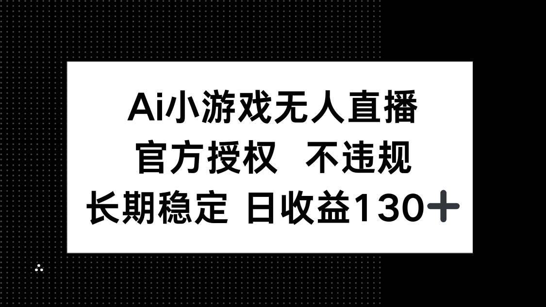 （14260期）AI小游戏无人直播，官方授权 不违规，单日平均收益130+-777网创网