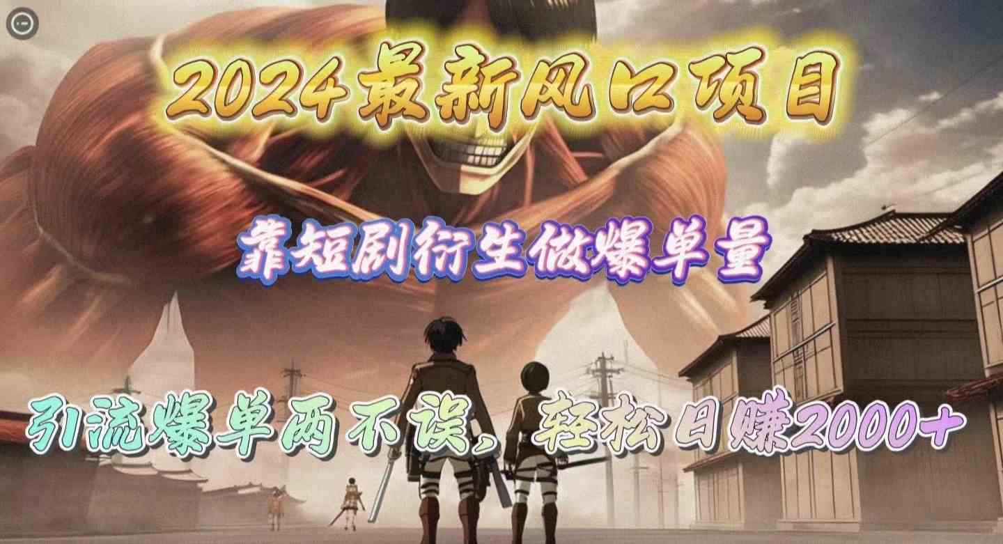 （10118期）2024最新风口项目，靠短剧衍生做爆单量，引流爆单轻松日赚2000+-777网创网