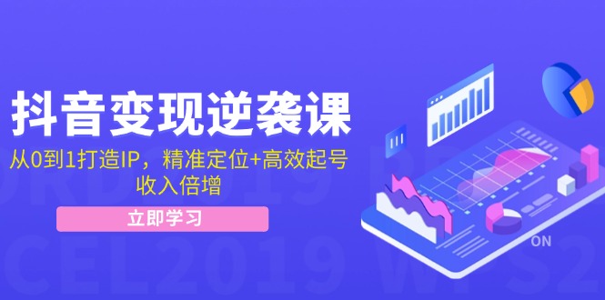 抖音变现逆袭课:从0到1打造IP,精准定位+高效起号,收入倍增-777网创网