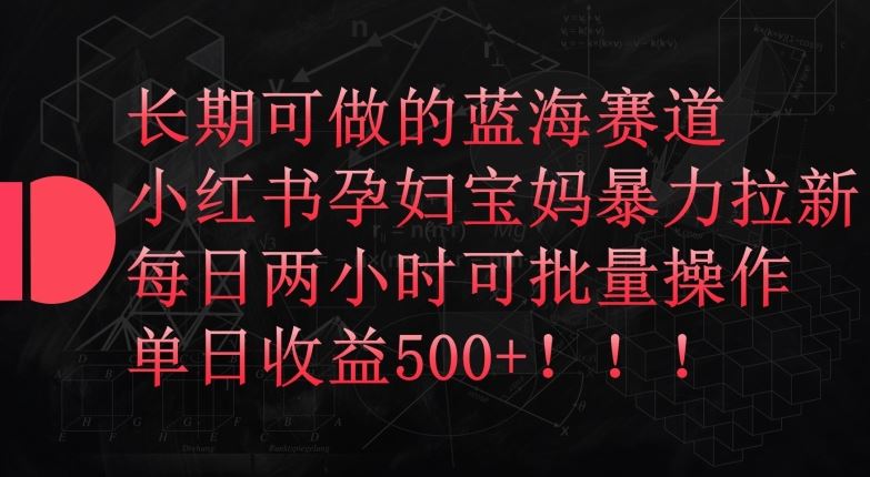 长期可做的蓝海赛道,小红书孕妇宝妈暴力拉新玩法,每日两小时可批量操作,单日收益500+【揭秘】-777网创网