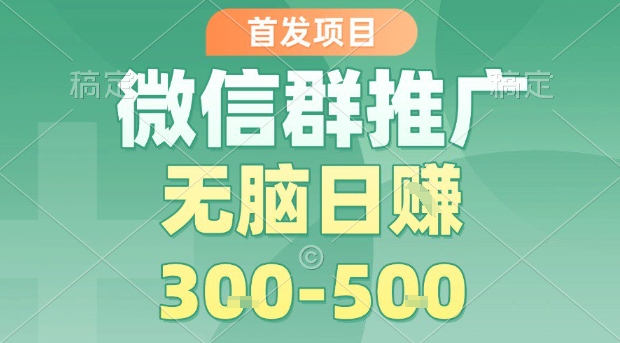 首发项目,微信群推广,一天15单,每单利润10米,无脑日入3-5张【揭秘】
