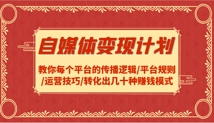 自媒体变现计划-教你每个平台的传播逻辑/平台规则/运营技巧/转化出几十种赚钱模式-777网创网