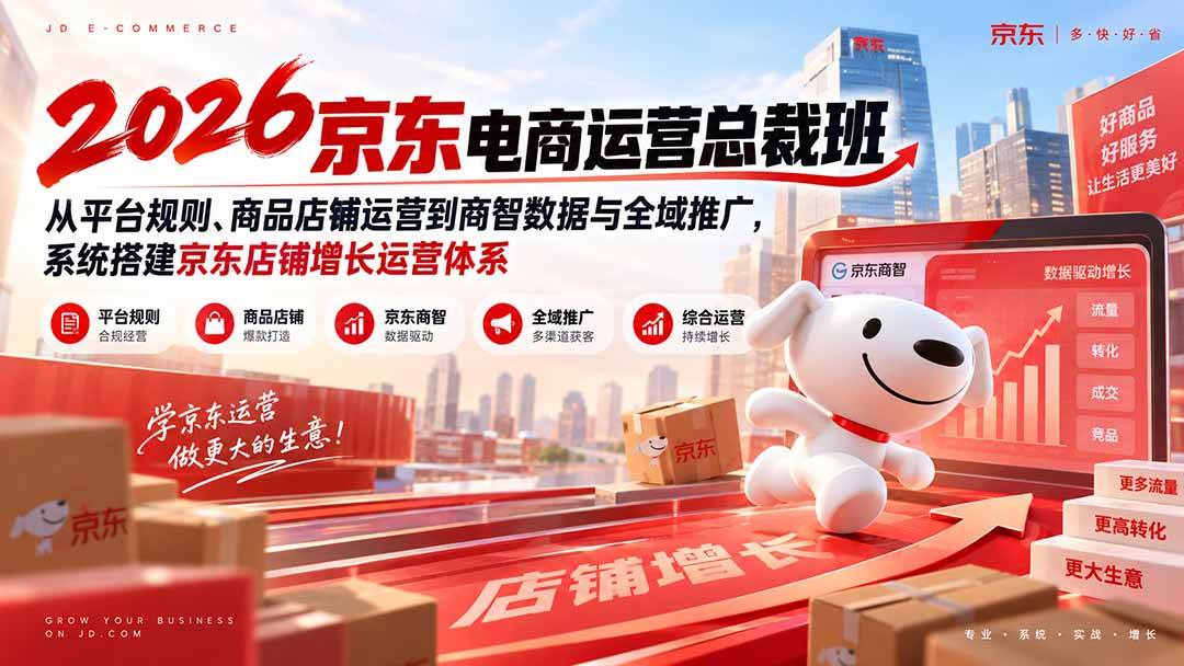 (20416期)2026京东电商运营总裁班:从平台规则、商品店铺运营到商智数据与全域推广,系统搭建京东店铺增长运营体系-777网创网