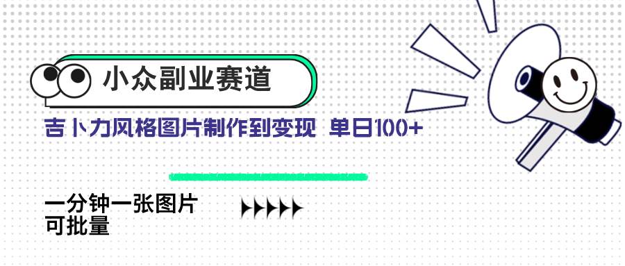 (14515期)小众副业赛道 吉卜力图片售卖 单日100+ AI一键生成-777网创网
