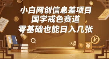小白网创信息差项目，国学戒色赛道，零基础也能日入几张-777网创网