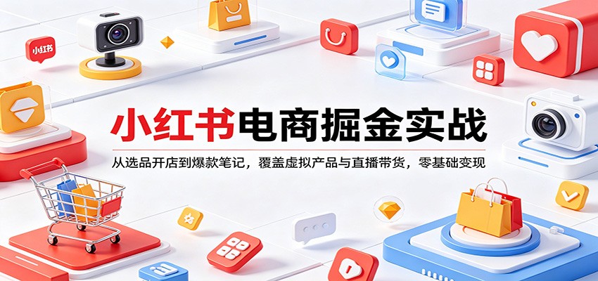 小红书电商掘金实战：从选品开店到爆款笔记，覆盖虚拟产品与直播带货，零基础变现-777网创网