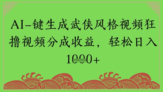 AI一键生成武侠风格视频狂撸视频分成收益,轻松日入多张