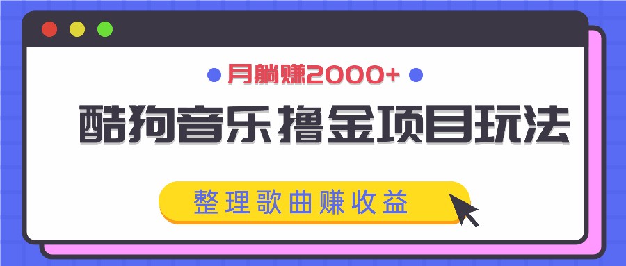酷狗音乐撸金项目玩法，整理歌曲赚收益，月躺赚2000+-777网创网