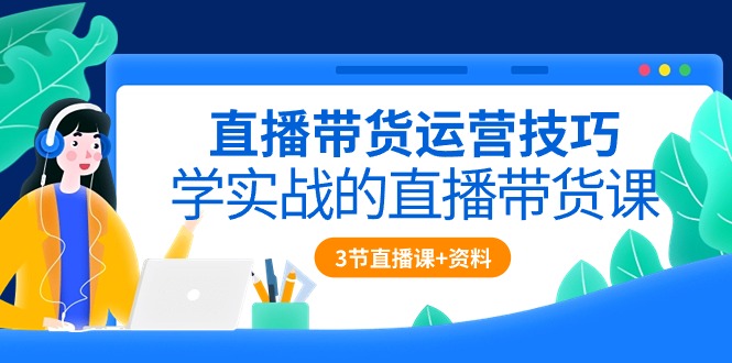 (10229期)直播带货运营技巧,学实战的直播带货课(3节直播课+配套资料)-777网创网