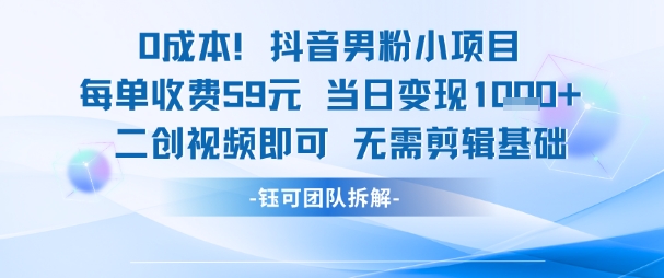 0成本，抖音男粉小项目 每单收费59元当日变现1k+ 二创视频即可无需剪辑基础-777网创网