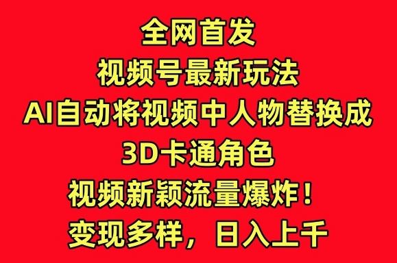 全网首发视频号最新玩法,AI自动将视频中人物替换成3D卡通角色,视频新颖流量爆炸【揭秘】-777网创网