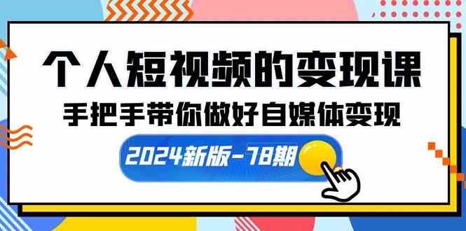 （10079期）个人短视频的变现课【2024新版-78期】手把手带你做好自媒体变现（61节课）-777网创网