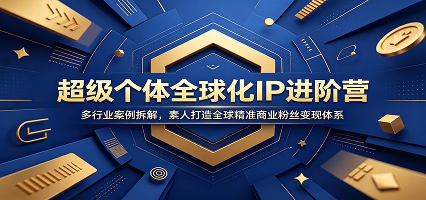 超级个体全球化IP进阶营：多行业案例拆解，素人打造全球精准商业粉丝变现体系-777网创网