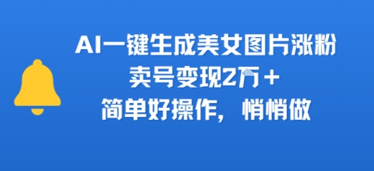 AI一键生成美女图片涨粉,卖号变现2W+,简单好操作,悄悄做-777网创网