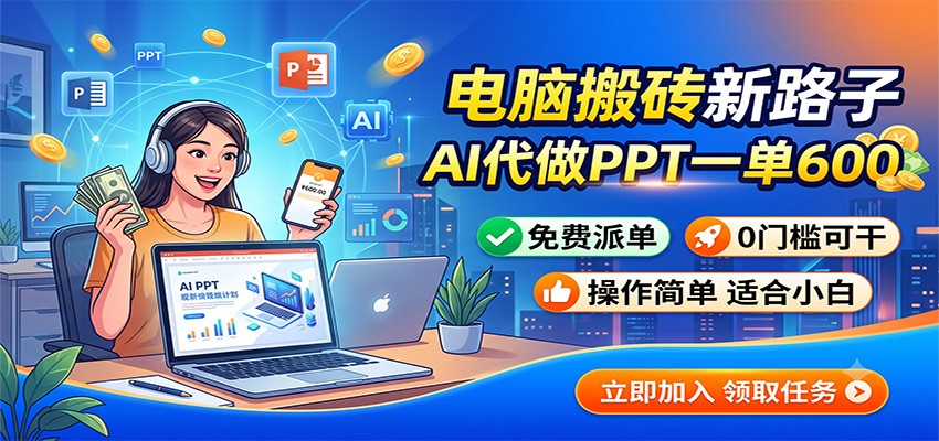 电脑搬砖新路子:AI代做PPT一单600,免费派单,0门槛可干-777网创网