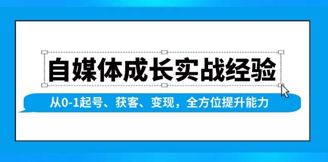 自媒体成长实战经验,从0-1起号、获客、变现,全方位提升能力-777网创网