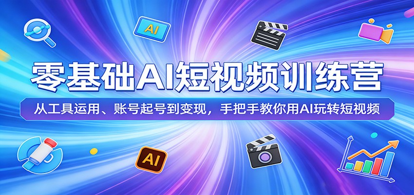 零基础AI短视频训练营：从工具运用、账号起号到变现，手把手教你用AI玩转短视频-777网创网