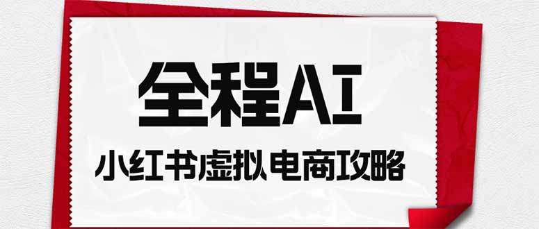 全程AI自动化｜小红书虚拟电商轻资产变现全攻略-777网创网