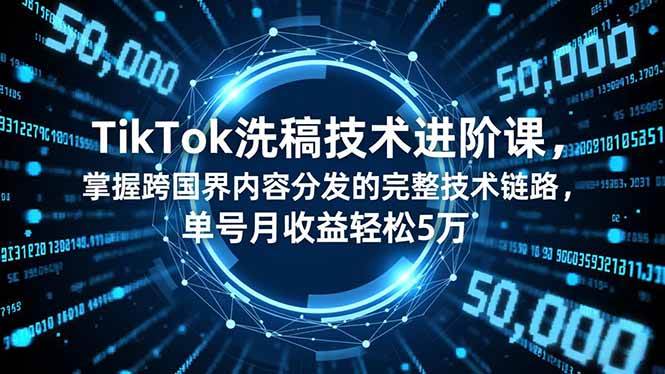 (16693期)TikTok洗稿技术进阶课,掌握跨国界内容分发的完整技术链路,单号月收益轻松5万-777网创网