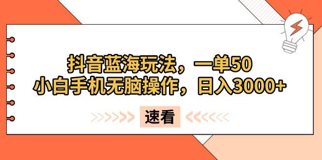 （13565期）抖音蓝海玩法，一单50，小白手机无脑操作，日入3000+-777网创网