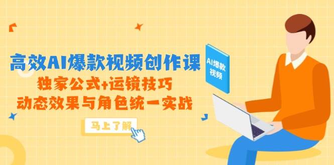 （14818期）高效AI爆款视频创作课，独家公式+运镜技巧，动态效果与角色统一实战-777网创网