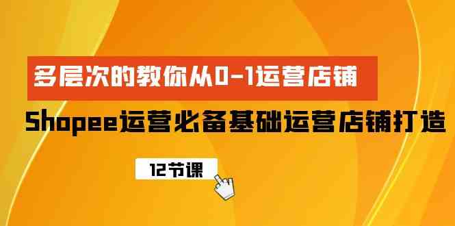 （9993期）Shopee-运营必备基础运营店铺打造，多层次的教你从0-1运营店铺-777网创网