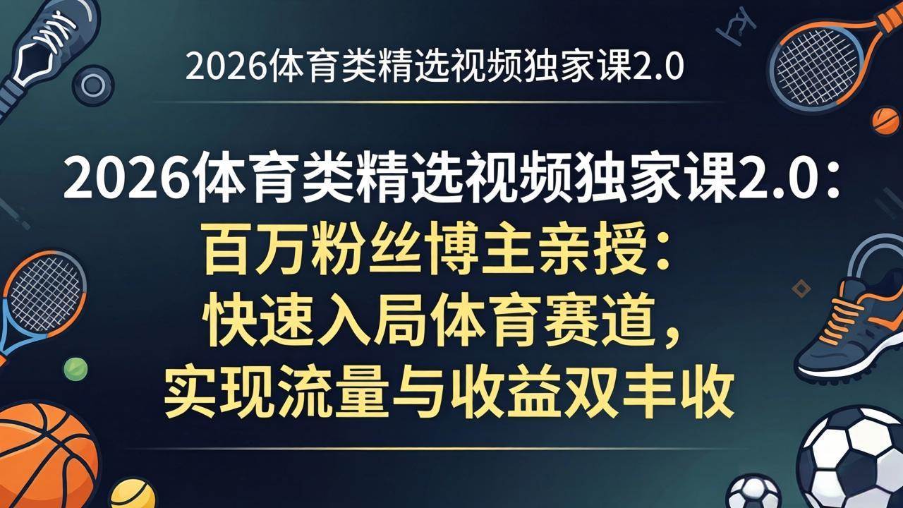 (17991期)2026体育类精选视频独家课2.0:百万粉丝博主亲授:快速入局体育赛道,实现流量与收益双丰收-777网创网