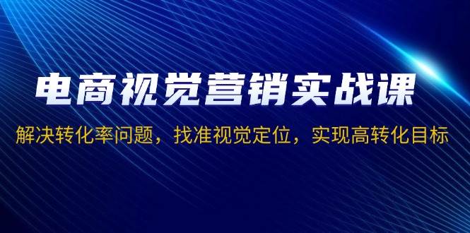 （13786期）电商视觉营销实战课，解决转化率问题，找准视觉定位，实现高转化目标-777网创网