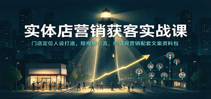 实体店营销获客实战课:门店定位人设打造,短视频引流,价值观营销配套文案资料包-777网创网