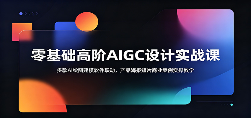 零基础高阶AIGC设计实战课：多款AI绘图建模软件联动，产品海报短片商业案例实操教学-777网创网