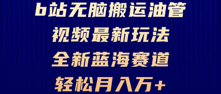 （13155期）B站无脑搬运油管视频最新玩法，轻松月入过万，小白轻松上手，全新蓝海赛道-777网创网