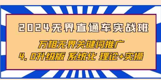（10075期）2024无界直通车实战班，万相无界关键词推广，4.0升级版 系统化 理论+实操-777网创网