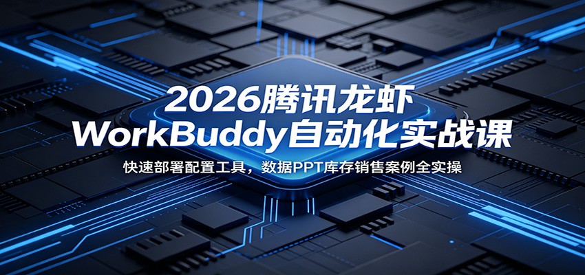 2026腾讯龙虾WorkBuddy自动化实战课：快速部署配置工具，数据PPT库存销售案例全实操-777网创网