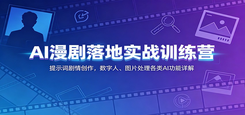 AI漫剧落地实战训练营：提示词剧情创作，数字人、图片处理各类AI功能详解-777网创网