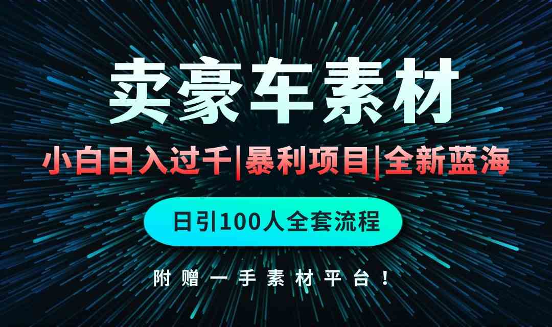 （10101期）通过卖豪车素材日入过千，空手套白狼！简单重复操作，全套引流流程.！-777网创网