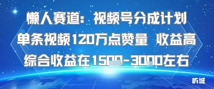 懒人赛道:视频号分成计划单条视频120W点赞量 收益高综合收益在1.5K左右-777网创网