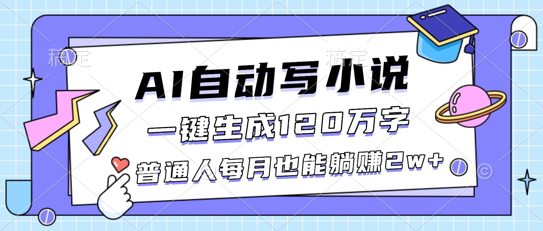 (16664期)AI自动写小说,一键生成120万字,普通人每月也能躺赚2w+-777网创网