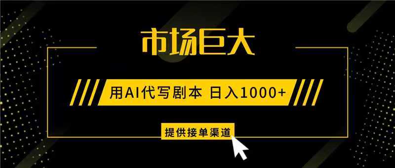 AI代写剧本，市场巨大，日入1000+ ，提供接单渠道，永不换项目-777网创网