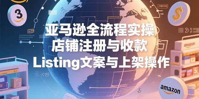 （15349期）亚马逊全流程实操，店铺注册与收款，Listing文案与上架操作-777网创网