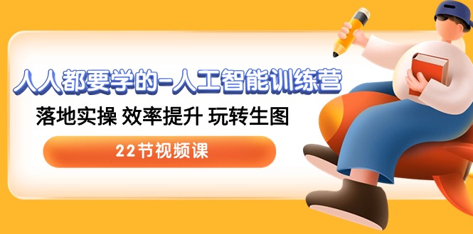 （10346期）人人都要学的-人工智能训练营，落地实操 效率提升 玩转生图 (22节视频课)-777网创网