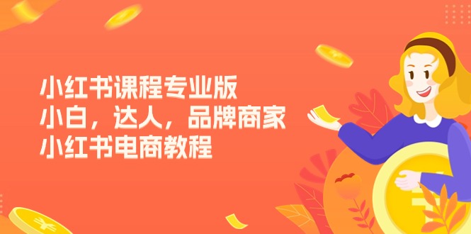 （11022期）小红书课程专业版，小白，达人，品牌商家，小红书电商教程（15节）-777网创网