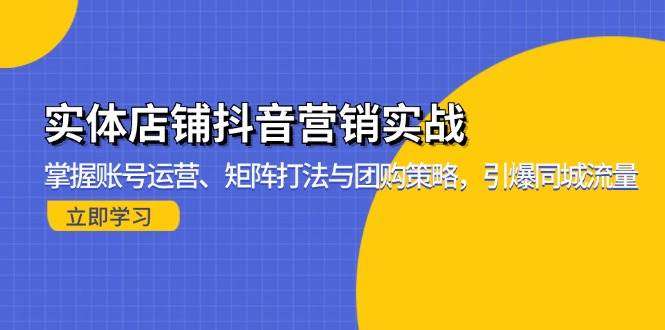 （13288期）实体店铺抖音营销实战：掌握账号运营、矩阵打法与团购策略，引爆同城流量-777网创网