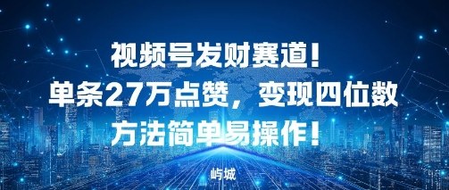视频号发财赛道,单条27W点赞,变现四位数方法简单易操作