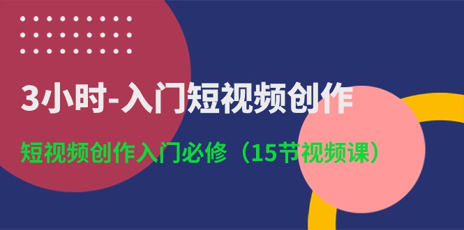 （10715期）3小时-入门短视频创作：短视频创作入门必修（15节视频课）-777网创网
