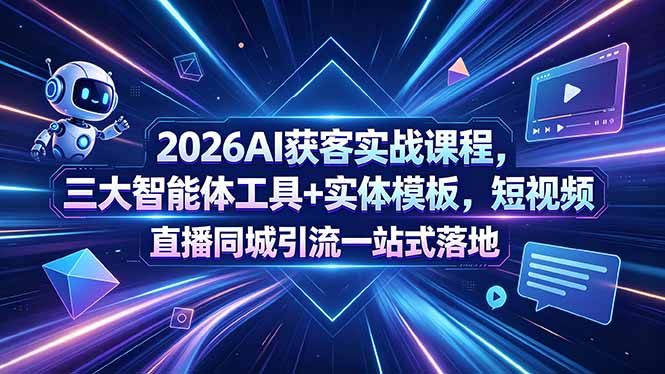 2026AI获客实战课程，三大智能体工具+实体模板，短视频直播同城引流一站式落地-777网创网