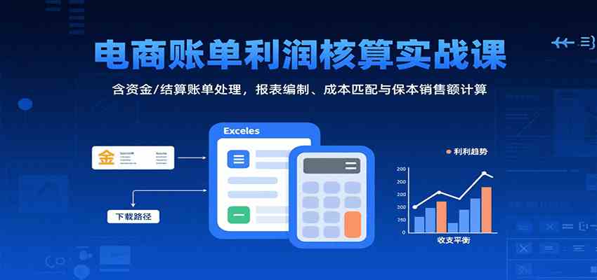 电商账单利润核算实战课:含资金/结算账单处理,报表编制、成本匹配与保本销售额计算-777网创网